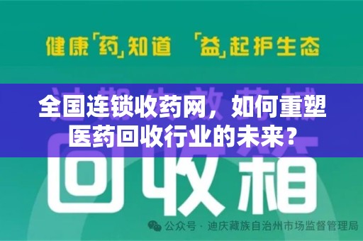 滁州全国连锁收药网，如何重塑医药回收行业的未来？