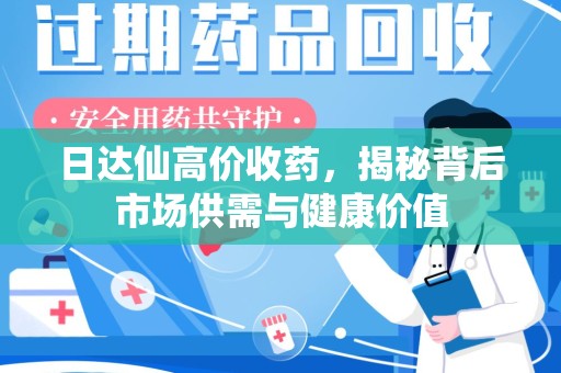 滁州日达仙高价收药，揭秘背后市场供需与健康价值