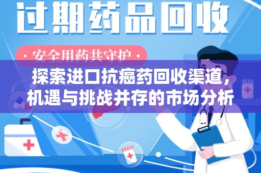 滁州探索进口抗癌药回收渠道，机遇与挑战并存的市场分析
