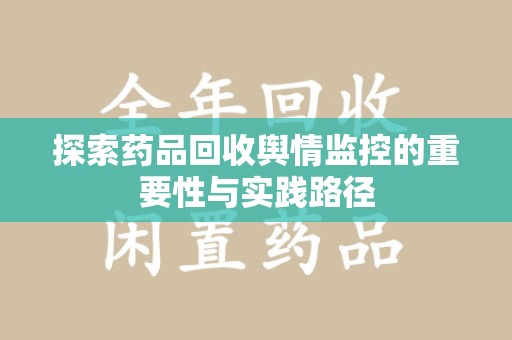 滁州探索药品回收舆情监控的重要性与实践路径