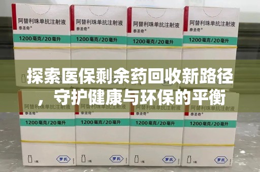 滁州探索医保剩余药回收新路径，守护健康与环保的平衡