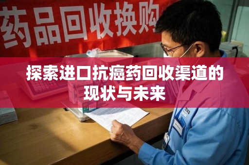 滁州探索进口抗癌药回收渠道的现状与未来