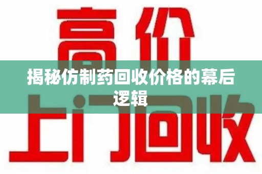 滁州揭秘仿制药回收价格的幕后逻辑