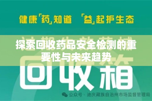 滁州探索回收药品安全检测的重要性与未来趋势