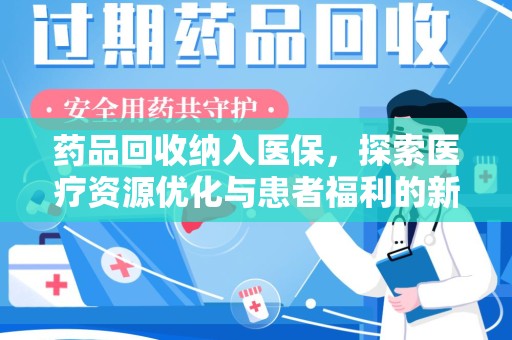 滁州药品回收纳入医保，探索医疗资源优化与患者福利的新路径
