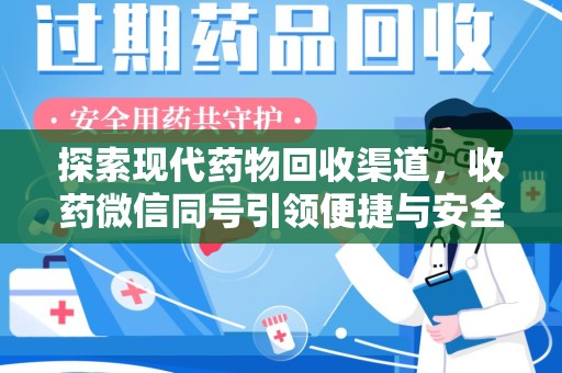 滁州探索现代药物回收渠道，收药微信同号引领便捷与安全