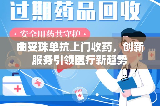 滁州曲妥珠单抗上门收药，创新服务引领医疗新趋势