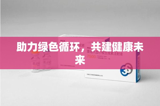 滁州助力绿色循环，共建健康未来