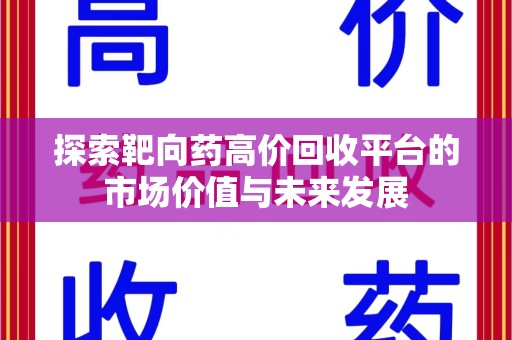 滁州探索靶向药高价回收平台的市场价值与未来发展