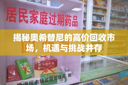 滁州揭秘奥希替尼的高价回收市场，机遇与挑战并存
