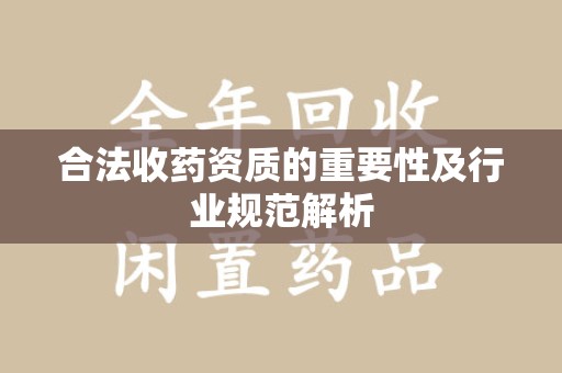 滁州合法收药资质的重要性及行业规范解析