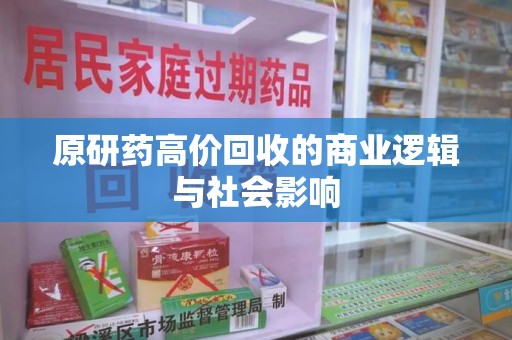 滁州原研药高价回收的商业逻辑与社会影响