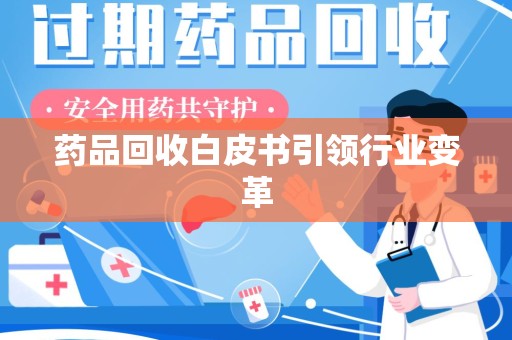 滁州药品回收白皮书引领行业变革