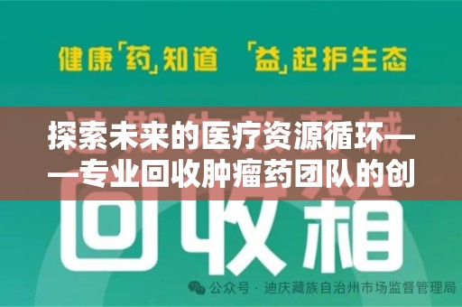 滁州探索未来的医疗资源循环——专业回收肿瘤药团队的创新之路