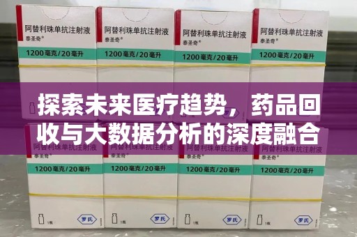 滁州探索未来医疗趋势，药品回收与大数据分析的深度融合