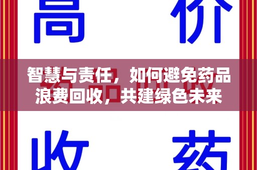 滁州智慧与责任，如何避免药品浪费回收，共建绿色未来
