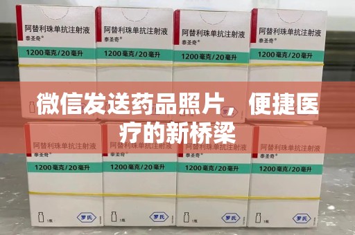 滁州微信发送药品照片，便捷医疗的新桥梁