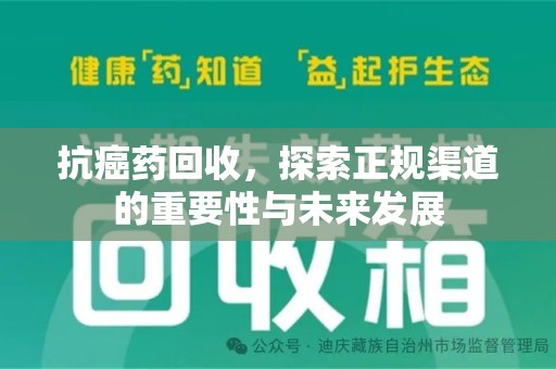 滁州抗癌药回收，探索正规渠道的重要性与未来发展
