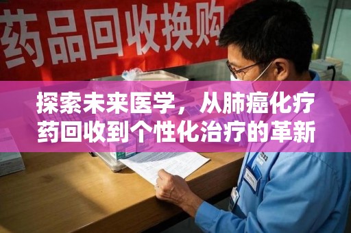 滁州探索未来医学，从肺癌化疗药回收到个性化治疗的革新之路
