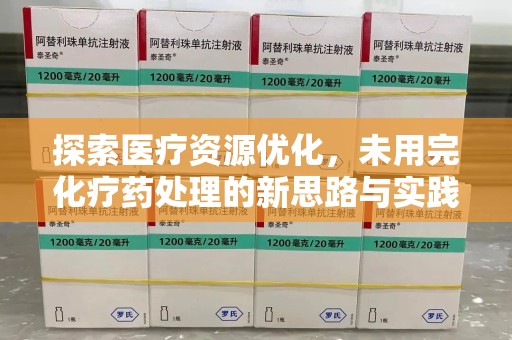 滁州探索医疗资源优化，未用完化疗药处理的新思路与实践