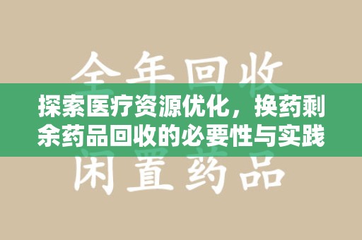 滁州探索医疗资源优化，换药剩余药品回收的必要性与实践路径