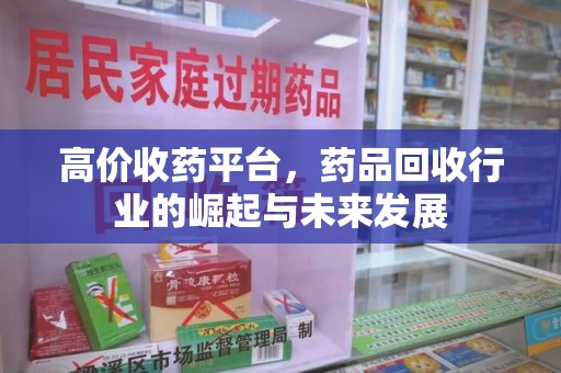 滁州高价收药平台，药品回收行业的崛起与未来发展