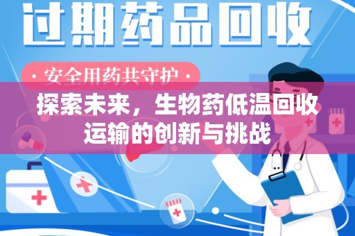 滁州探索未来，生物药低温回收运输的创新与挑战