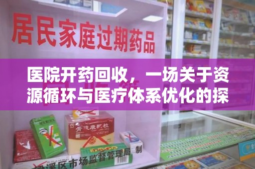 滁州医院开药回收，一场关于资源循环与医疗体系优化的探讨