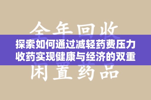 滁州探索如何通过减轻药费压力收药实现健康与经济的双重平衡