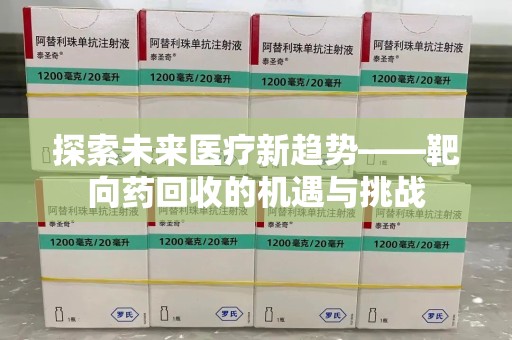 滁州探索未来医疗新趋势——靶向药回收的机遇与挑战