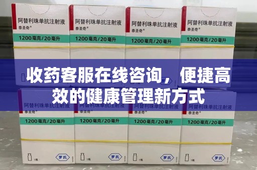 滁州收药客服在线咨询，便捷高效的健康管理新方式