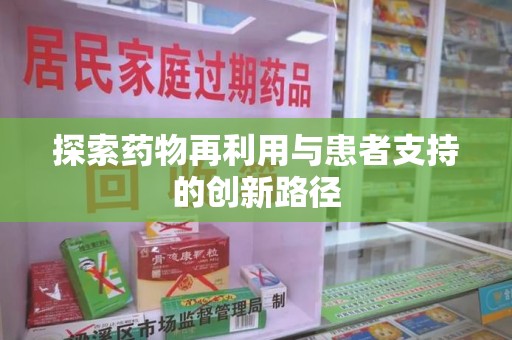 滁州探索药物再利用与患者支持的创新路径