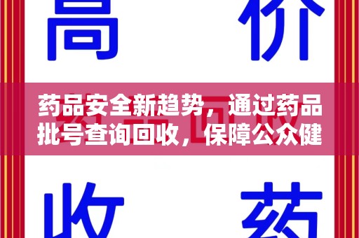 滁州药品安全新趋势，通过药品批号查询回收，保障公众健康