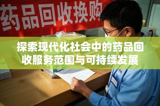 滁州探索现代化社会中的药品回收服务范围与可持续发展