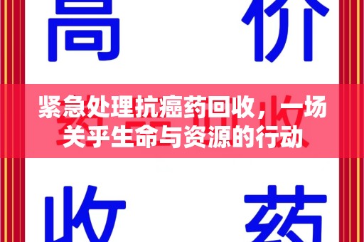 滁州紧急处理抗癌药回收，一场关乎生命与资源的行动