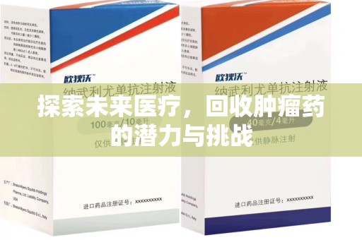 滁州探索未来医疗，回收肿瘤药的潜力与挑战