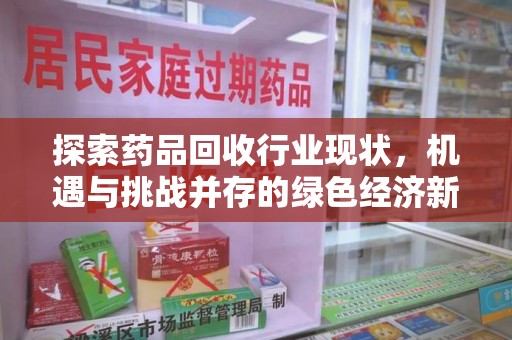 滁州探索药品回收行业现状，机遇与挑战并存的绿色经济新领域