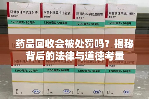 滁州药品回收会被处罚吗？揭秘背后的法律与道德考量