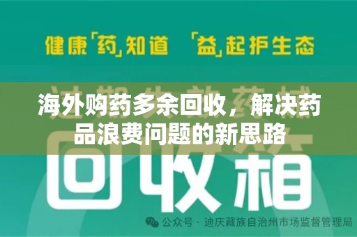滁州海外购药多余回收，解决药品浪费问题的新思路