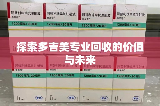 滁州探索多吉美专业回收的价值与未来