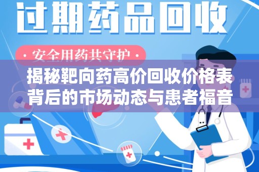 滁州揭秘靶向药高价回收价格表背后的市场动态与患者福音