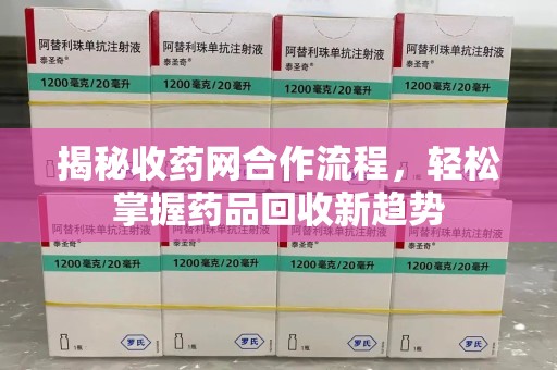 滁州揭秘收药网合作流程，轻松掌握药品回收新趋势