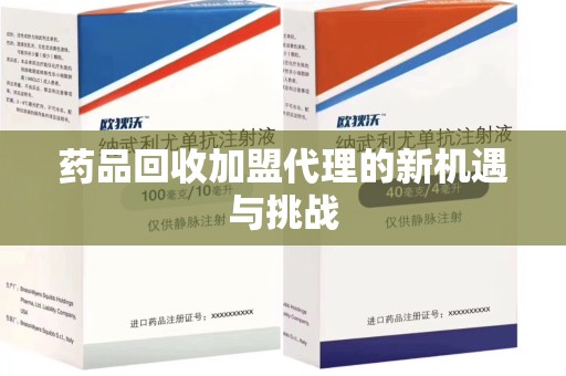 滁州药品回收加盟代理的新机遇与挑战