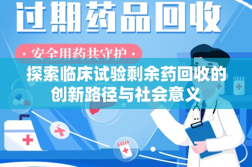 滁州探索临床试验剩余药回收的创新路径与社会意义
