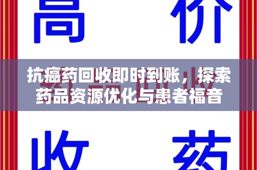 滁州抗癌药回收即时到账，探索药品资源优化与患者福音